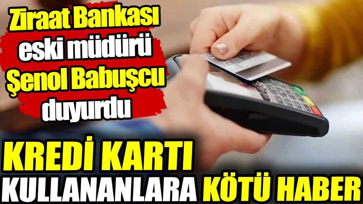 Kredi kartı kullananlara kötü haber! Ziraat Bankası eski müdürü Şenol Babuşcu duyurdu