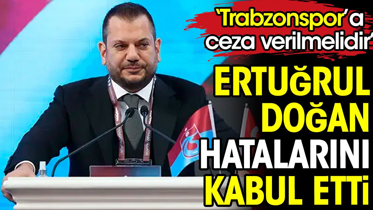 Ertuğrul Doğan hatasını kabul etti. Trabzonspor'a ceza verilmesini istedi