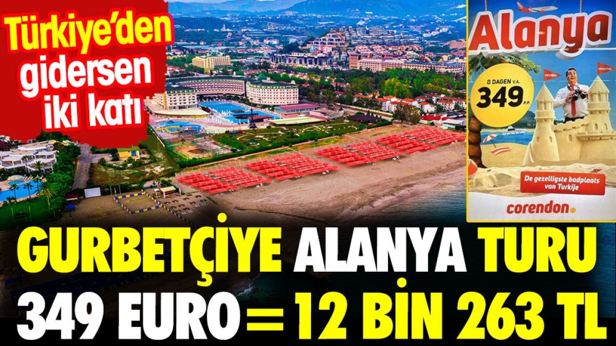 Gurbetçiye Alanya turu 349 euro=12 bin 263 lira. Türkiye'den gidersen iki katı