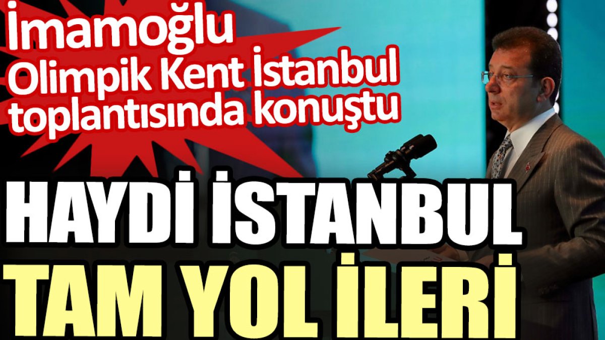 İmamoğlu Olimpik Kent İstanbul toplantısında konuştu: Haydi İstanbul, tam yol ileri