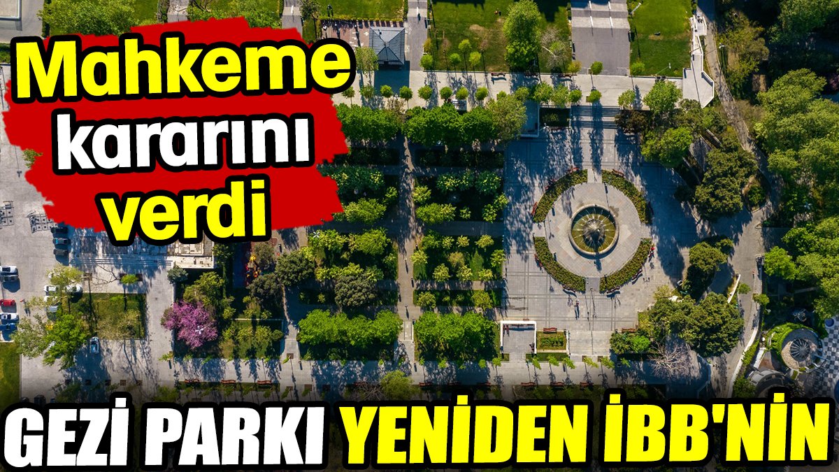 Gezi Parkı yeniden İBB'nin oldu. Mahkeme kararını verdi