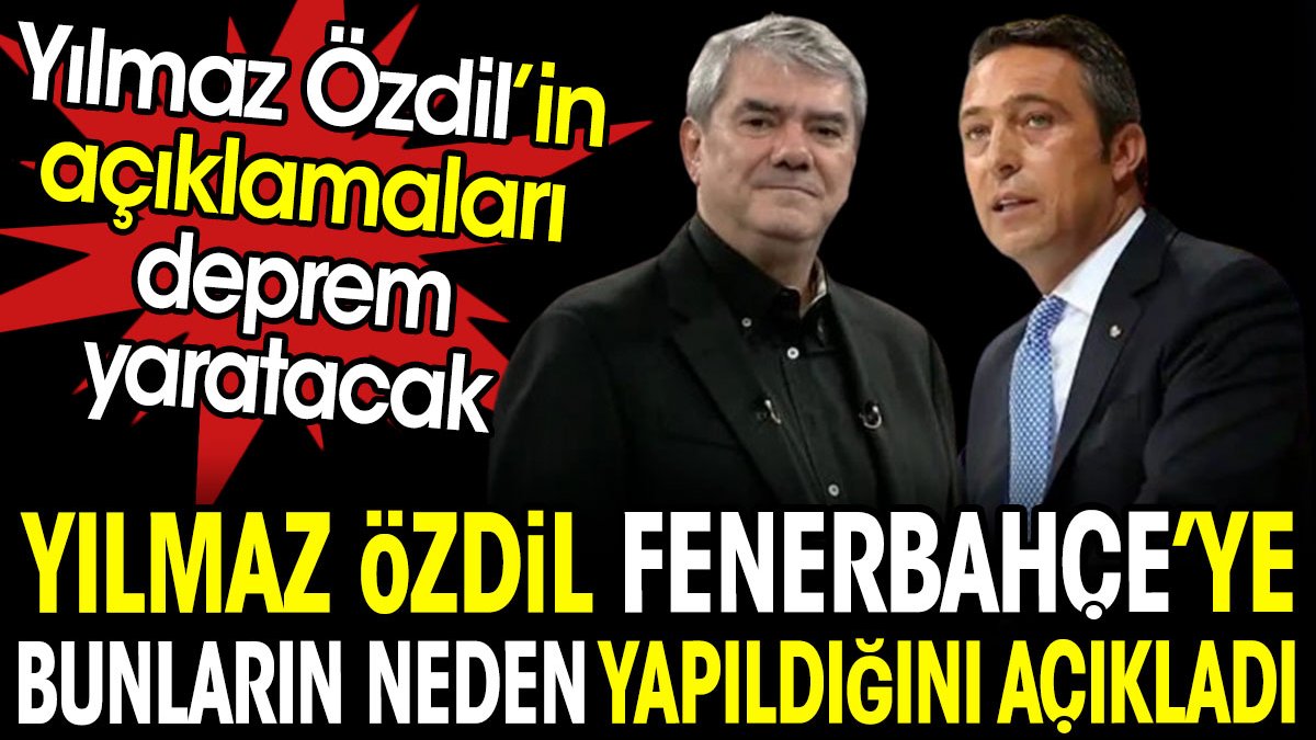 Yılmaz Özdil Fenerbahçe'ye bunların neden yapıldığını açıkladı. Açıklamaları deprem yaratacak