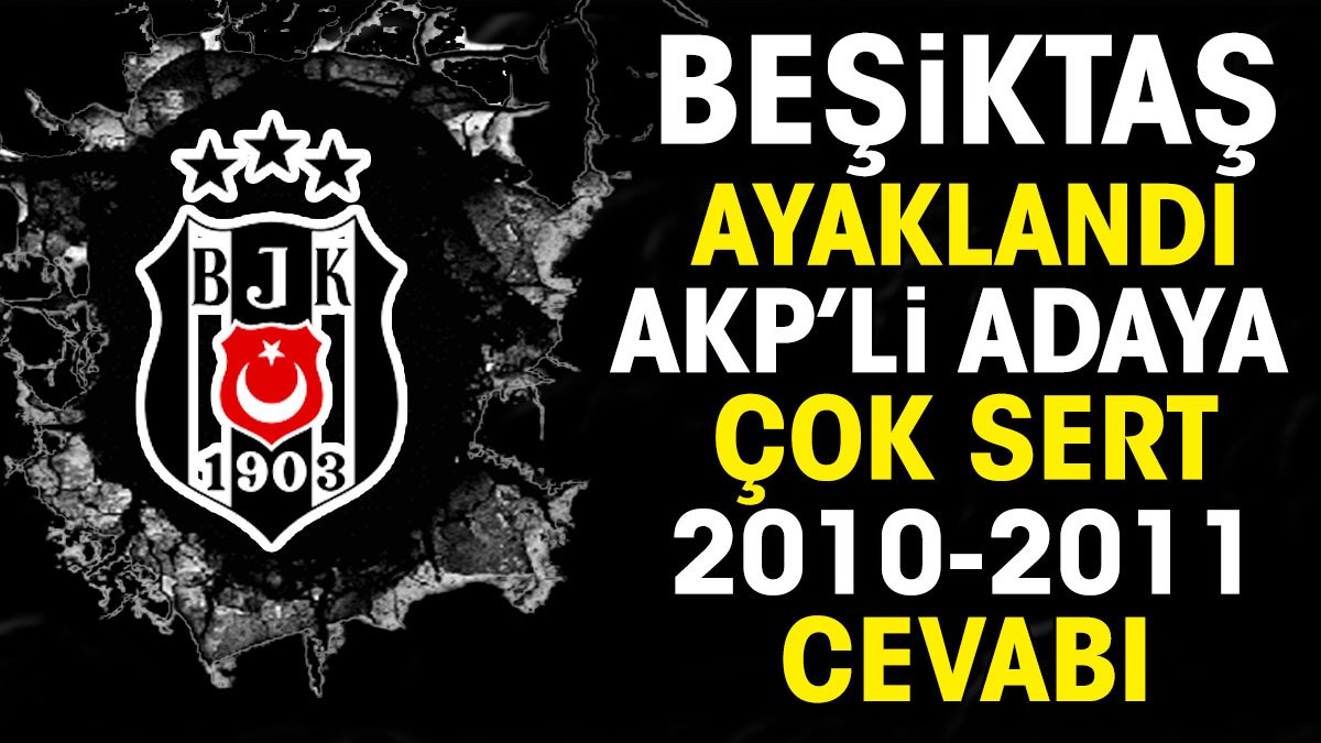 Beşiktaş ayaklandı. AKP'li adaya çok sert 2010 2011 cevabı