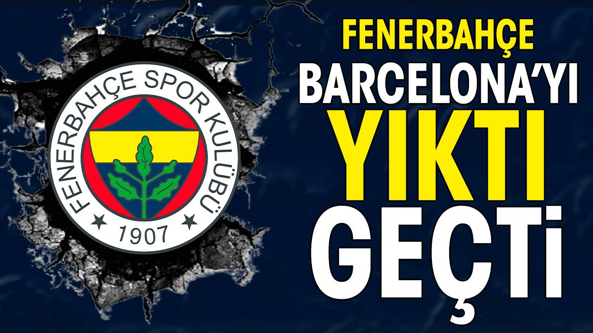 Fenerbahçe İspanyol devi Barcelona'yı yıktı geçti