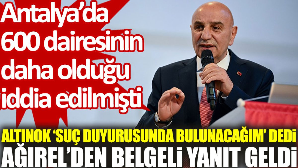Turgut Altınok ‘Antalya’da 600 daire’ iddialarını yalanladı, Ağırel'den belgeli yanıt geldi