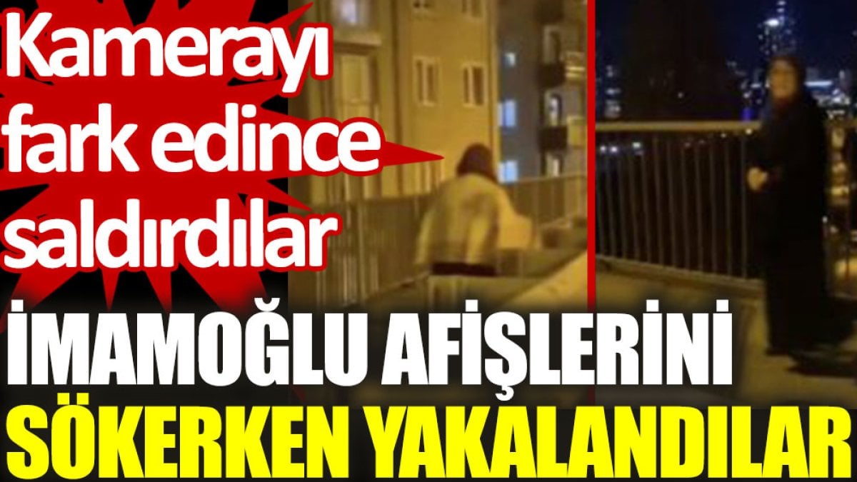 İmamoğlu afişlerini sökerken yakalandılar. Kamerayı fark edince saldırdılar