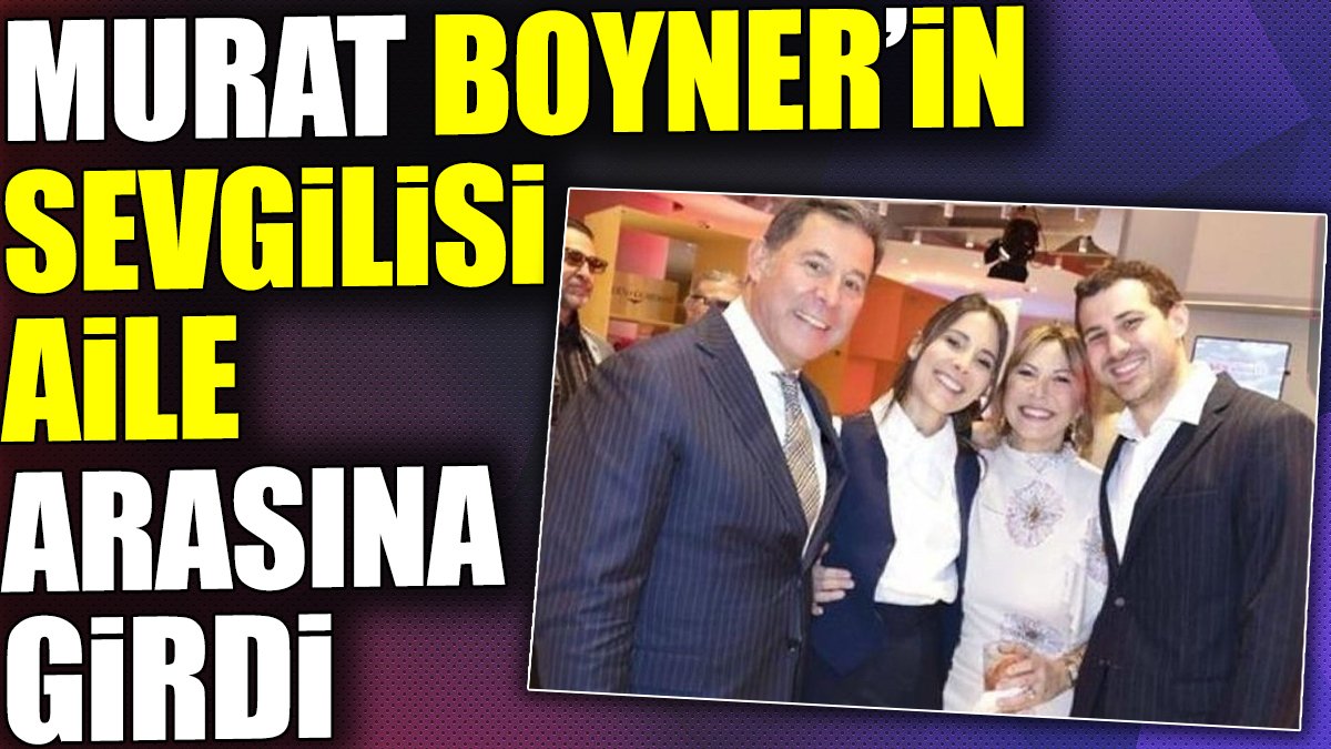 Murat Boyner'in sevgilisi aile arasına girdi