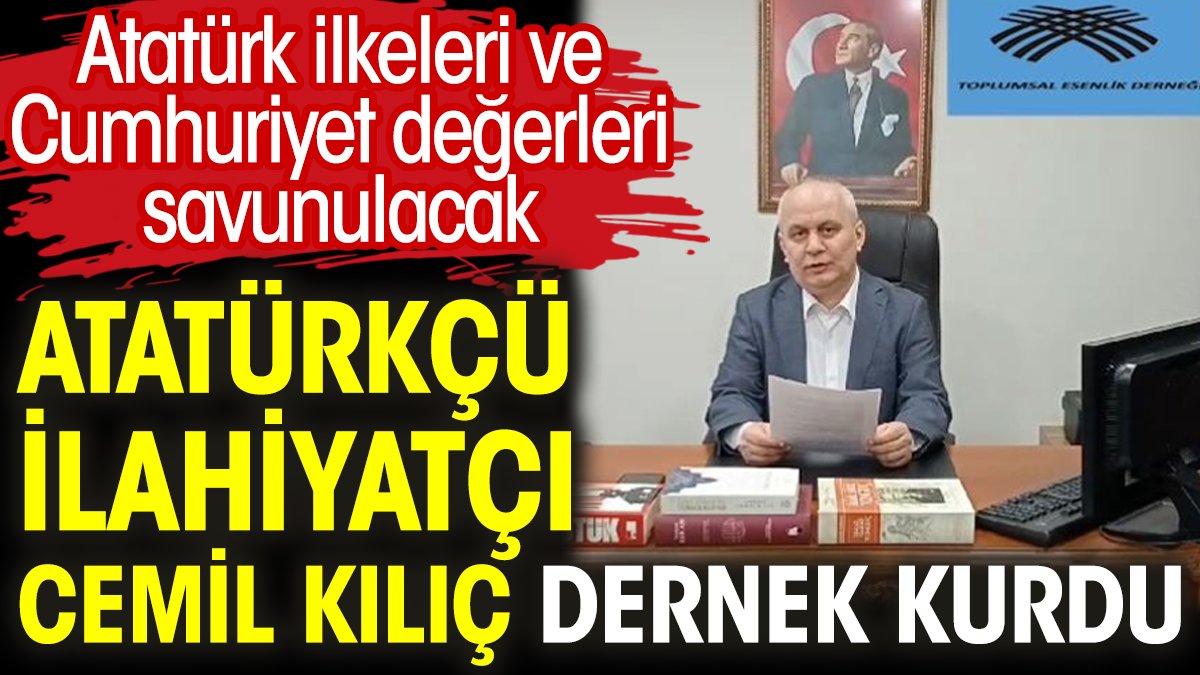 Atatürkçü ilahiyatçı Cemil Kılıç dernek kurdu. Atatürk ilkeleri ve Cumhuriyet değerleri savunulacak