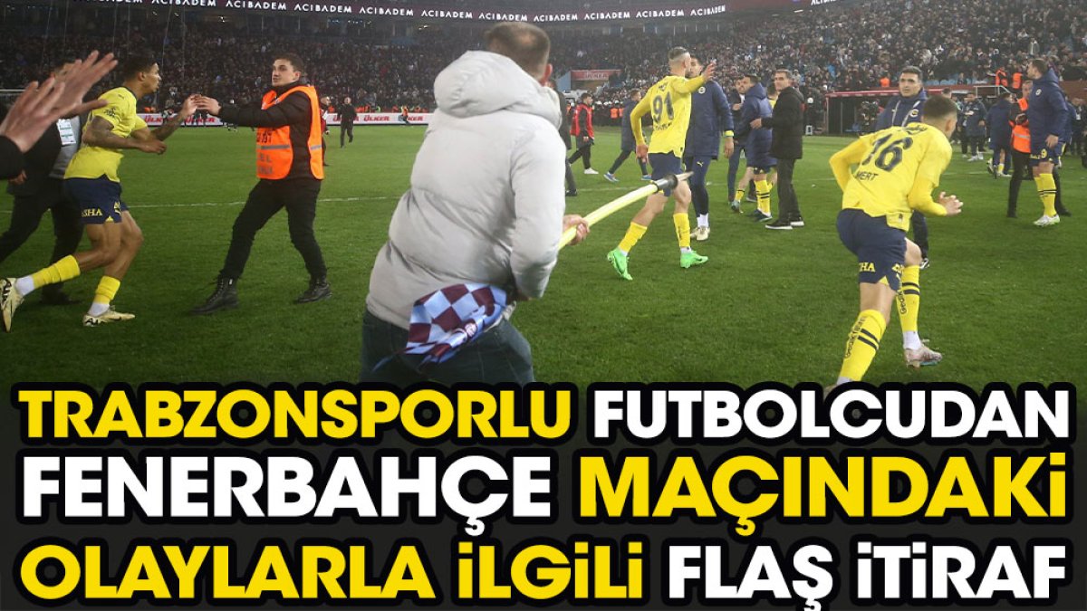 Trabzonsporlu futbolcudan Fenerbahçe maçındaki olaylarla ilgili flaş itiraf