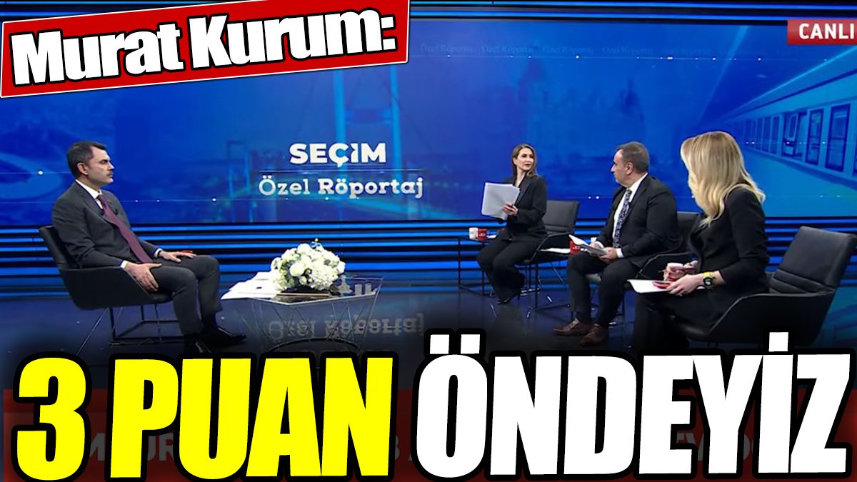 Murat Kurum: 3 puan öndeyiz