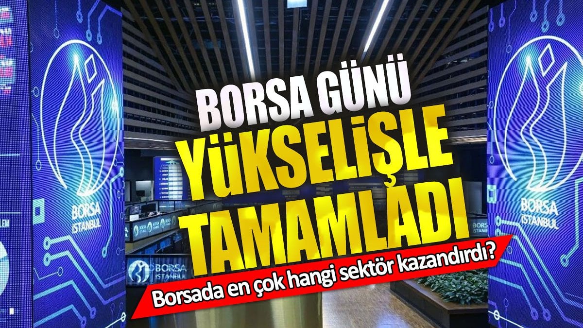 Borsa günü yükselişle tamamladı. Borsada en çok hangi sektör kazandırdı?