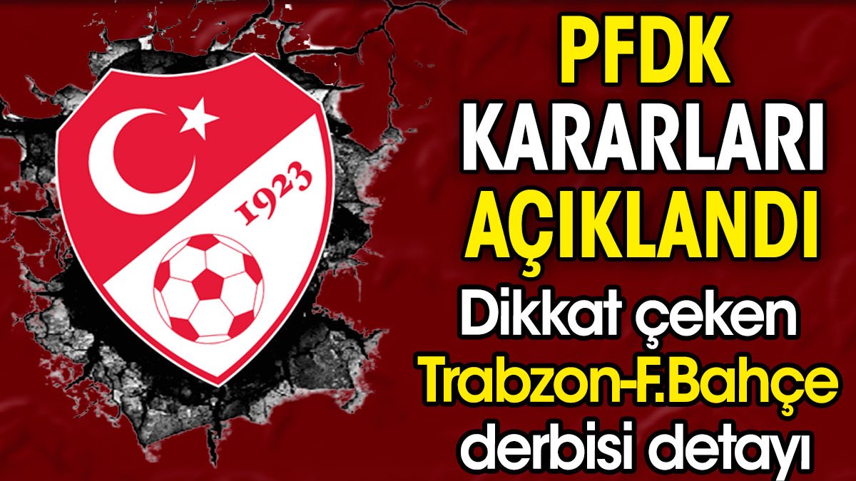 PFDK kararları açıklandı. Dikkat çeken Trabzonspor Fenerbahçe derbisi detayı