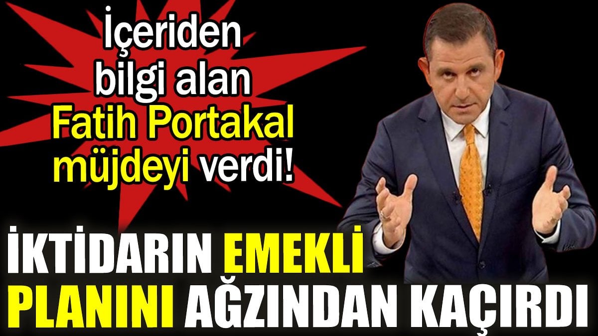 İktidarın emekli planını ağzından kaçırdı. İçeriden bilgi alan Fatih Portakal müjdeyi verdi!