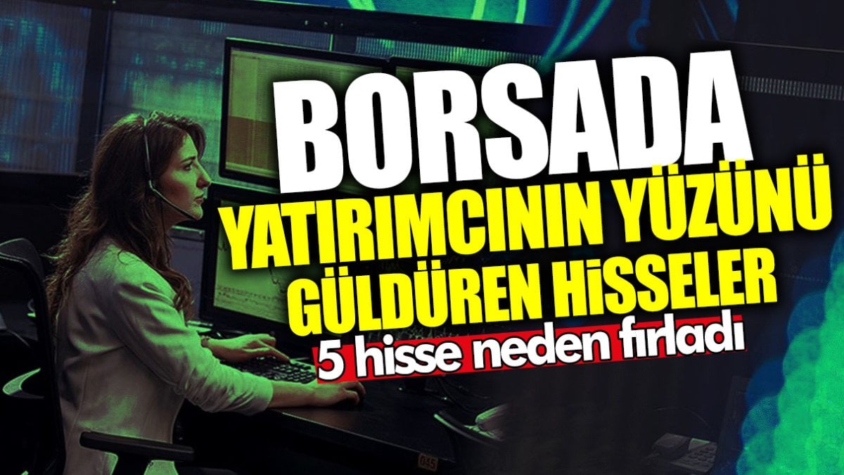 Borsada yatırımcıların yüzünü güldüren hisseler! 5 hisse neden fırladı