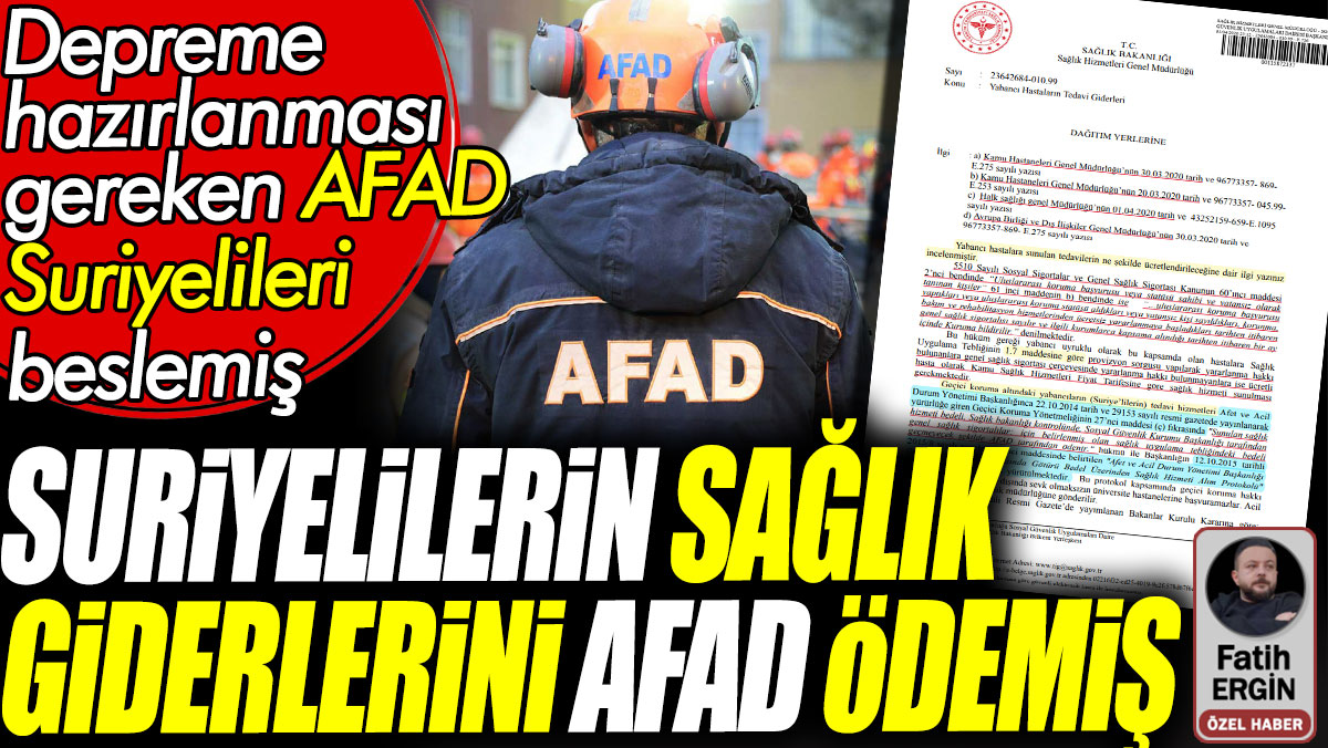 Suriyelilerin sağlık giderlerini AFAD ödemiş. Depreme hazırlanması gereken AFAD Suriyelileri beslemiş