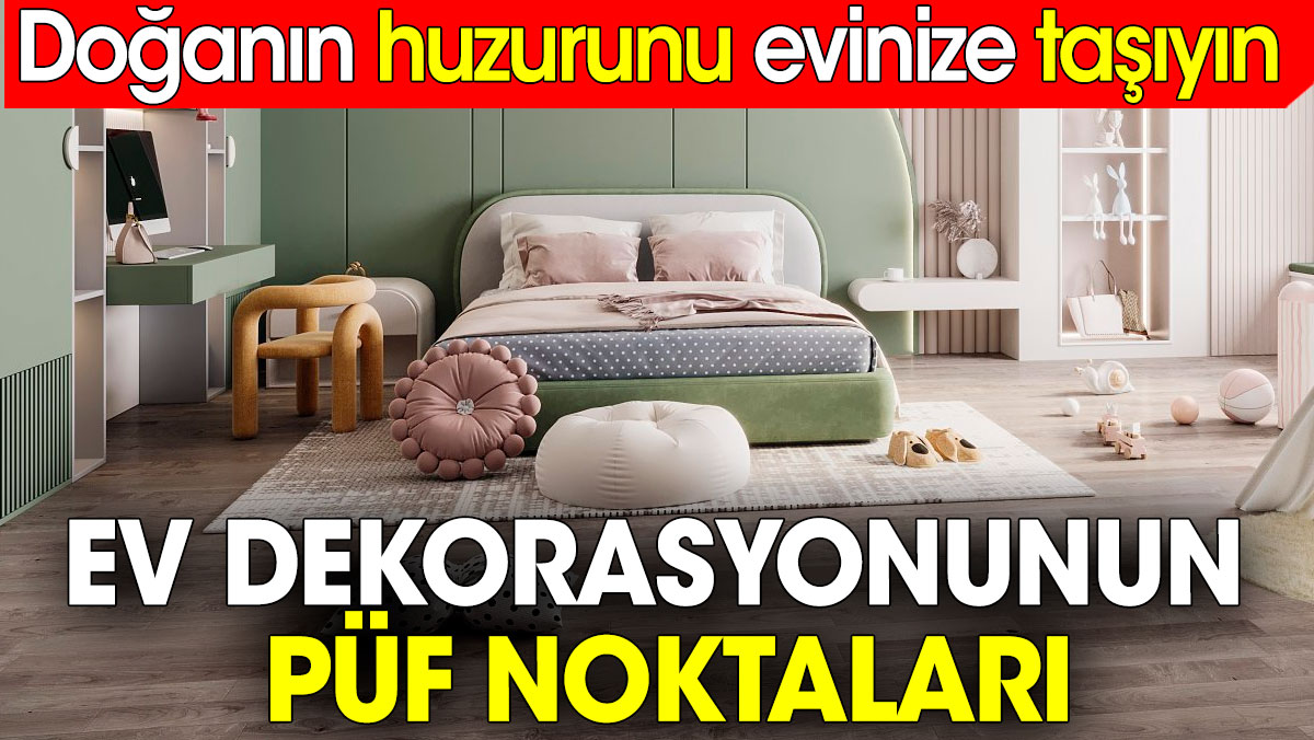 Ev dekorasyonunun püf noktaları. Doğanın huzurunu evinize taşıyın