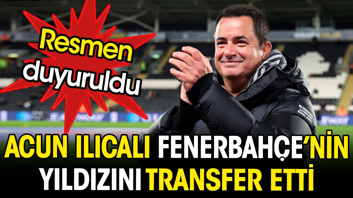 Acun Ilıcalı Fenerbahçeli ismi transfer etti. Resmen açıklandı