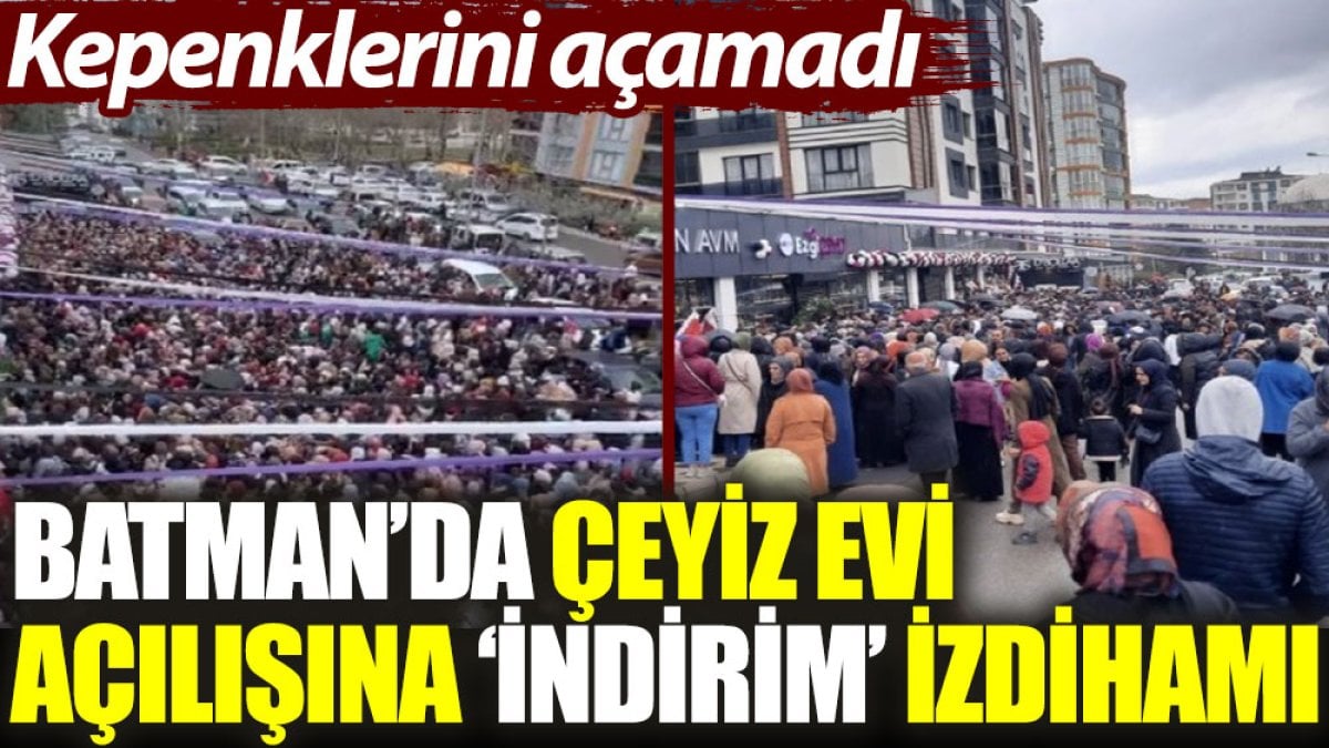 Batman'da çeyiz evi açılışına 'indirim' izdihamı: Kepenklerini açamadı