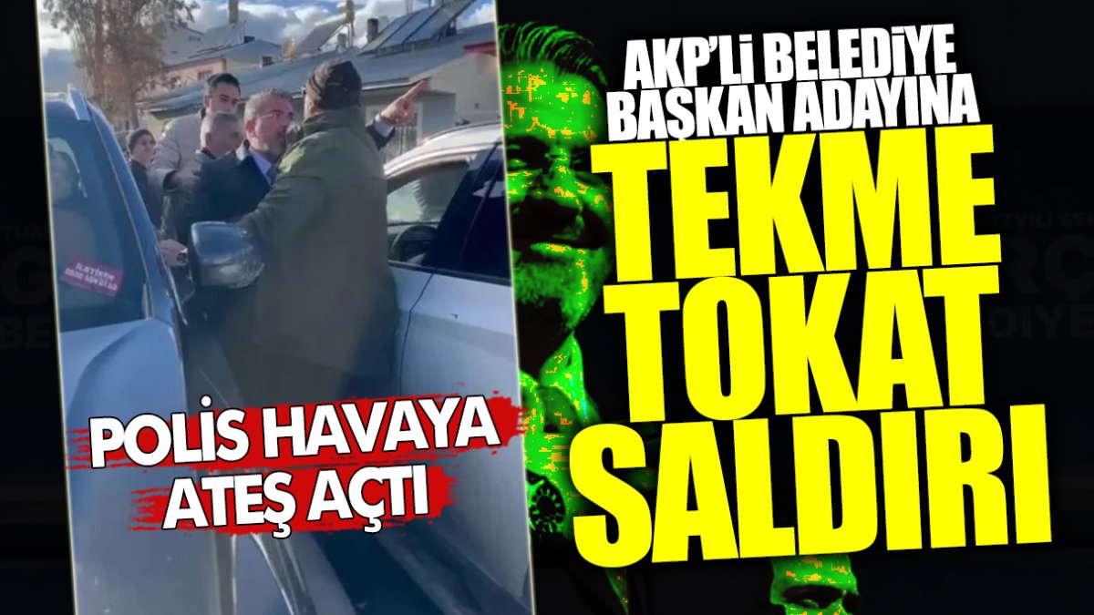 AKP’li belediye başkan adayına tekme tokat saldırı! Polis havaya ateş açtı