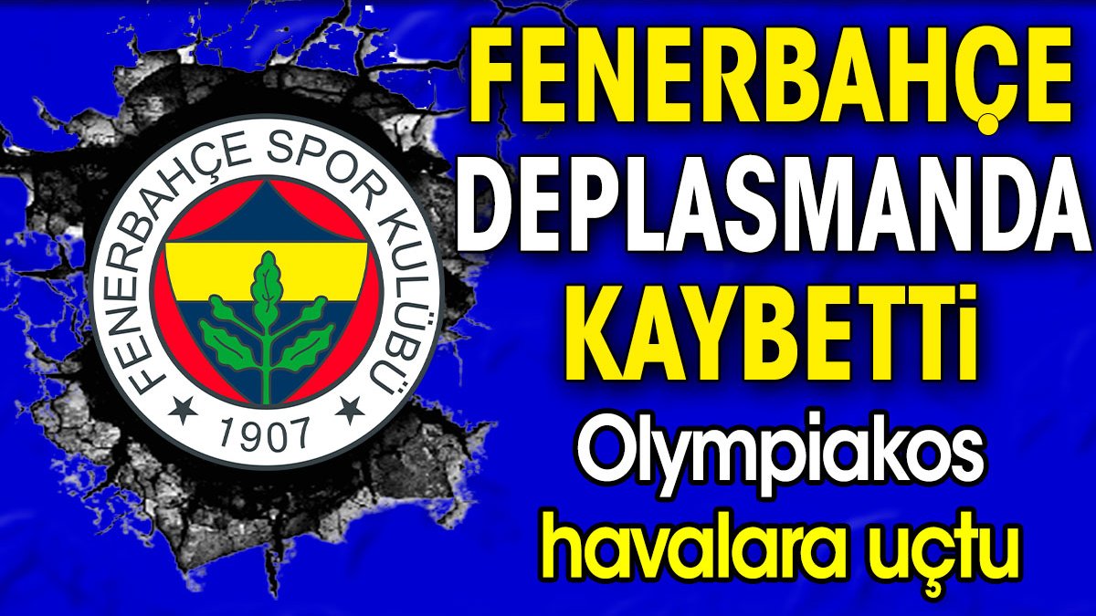 Fenerbahçe deplasmanda mağlup oldu. Olympiakos havalara uçtu