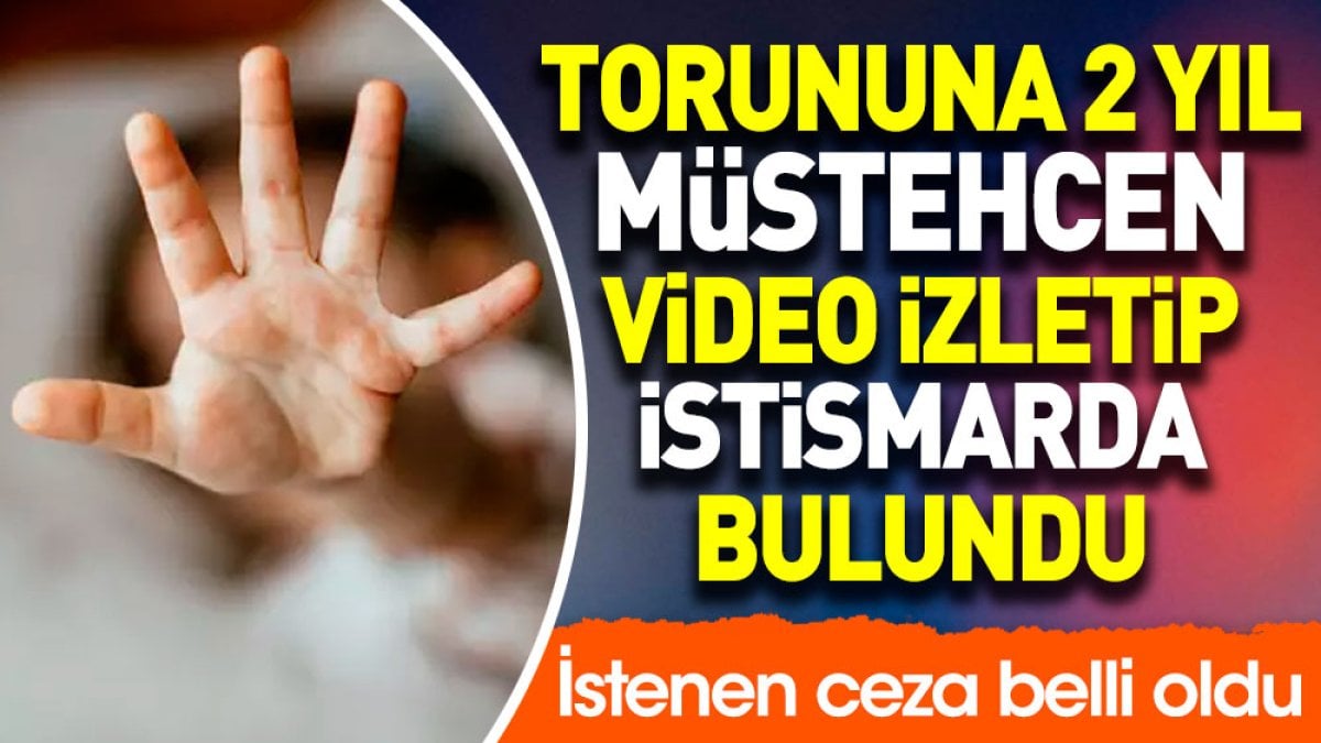 Torununa 2 yıl müstehcen video izletip istismarda bulundu. İstenen ceza belli oldu