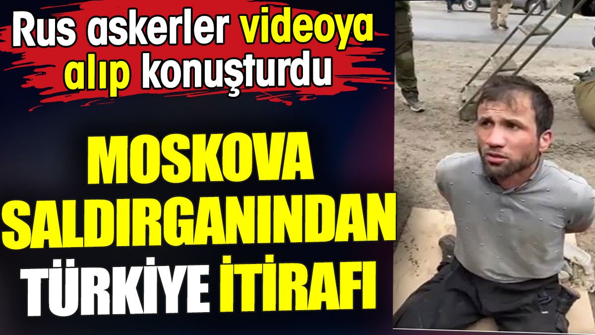 Moskova saldırganından Türkiye itirafı. Rus askerler videoya alıp konuşturdu
