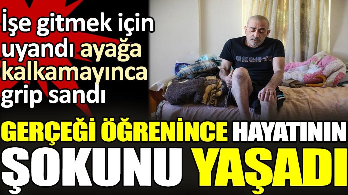 İşe gitmek için uyandı ayağa kalkamayınca grip sandı. Gerçeği öğrenince hayatının şokunu yaşadı