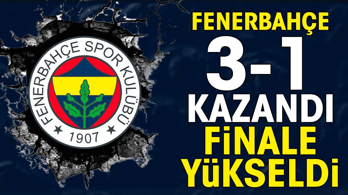 Fenerbahçe 3-1 kazandı kupada finale yükseldi