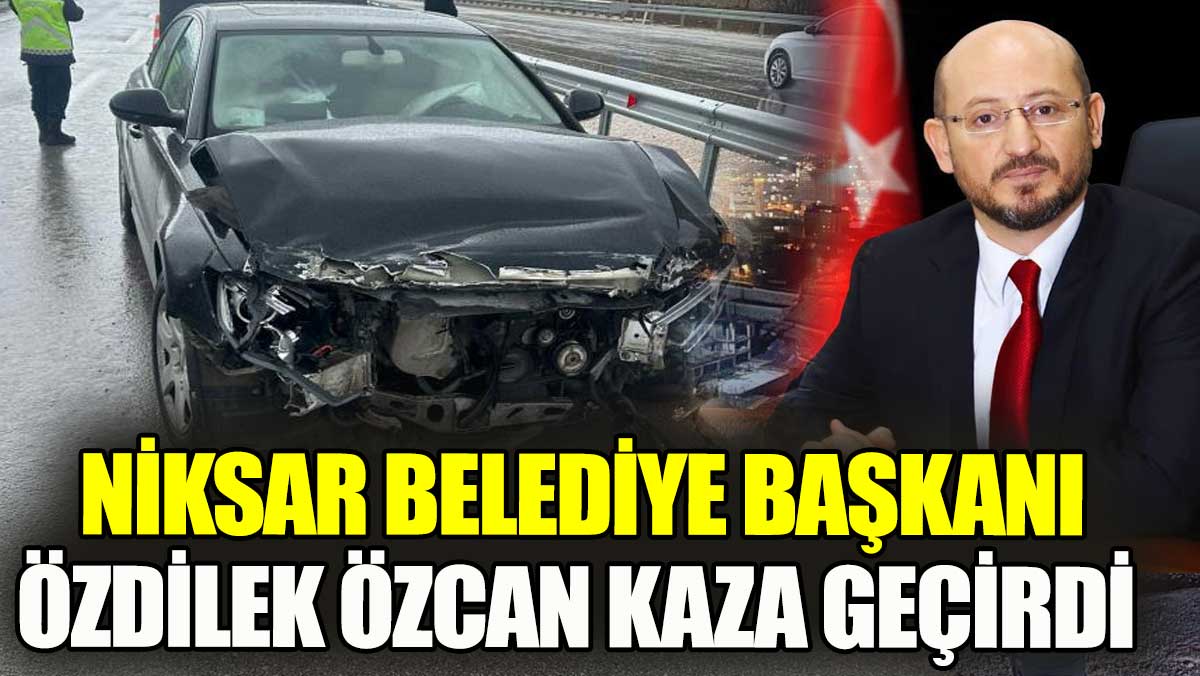 Niksar Belediye Başkanı Özcan kaza geçirdi