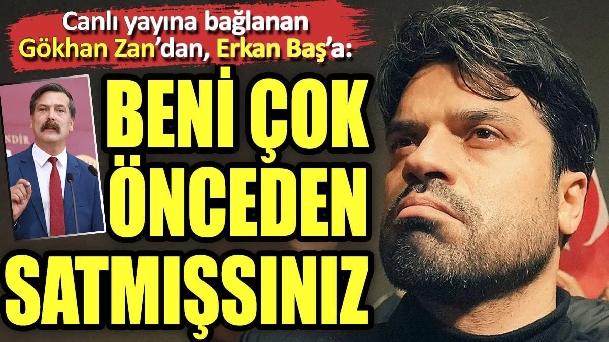 Canlı yayına bağlanan Gökhan Zan'dan, Erkan Baş'a: "Beni çok önceden satmışsınız"