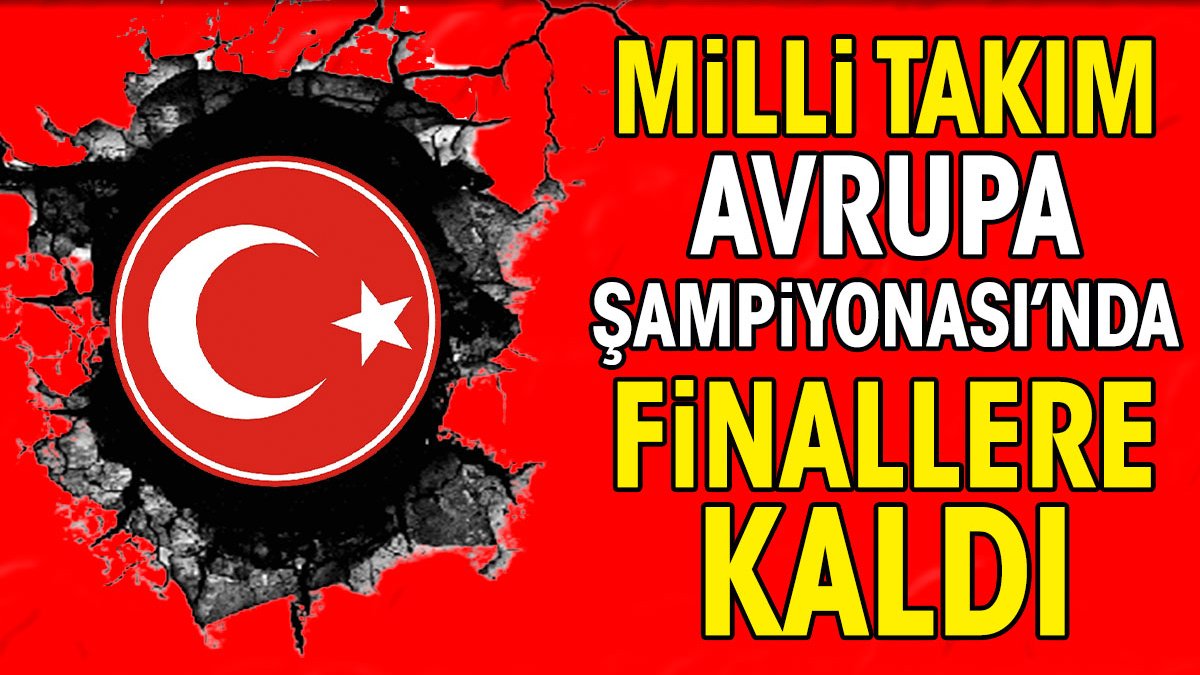 Milli Takım Avrupa Şampiyonası'nda finallere kaldı