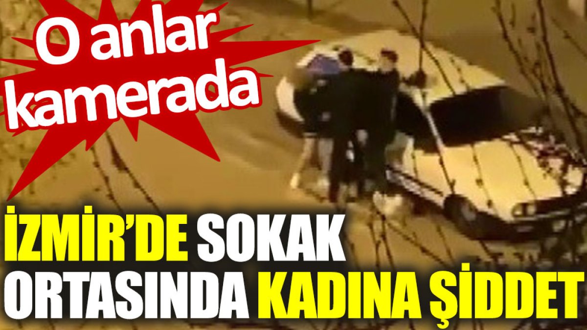 İzmir'de sokak ortasında kadına şiddet. O anlar kamerada