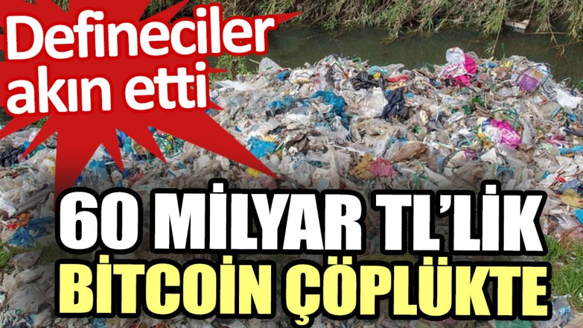 60 milyar TL’lik Bitcoin çöplükte. Defineciler akın etti