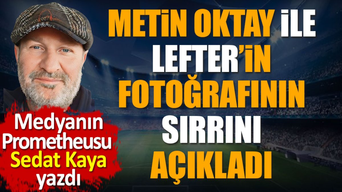 Metin Oktay ile Lefter Küçükandonyadis'in fotoğrafının sırrı ortaya çıktı. Sedat Kaya yazdı