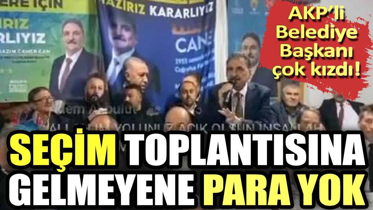 AKP'li Belediye Başkanı çok kızdı! Seçim toplantısına katılmayana para yok