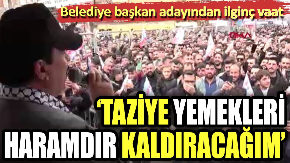 Belediye başkan adayından ilginç vaat. "Taziye yemekleri haramdır, kaldıracağım"