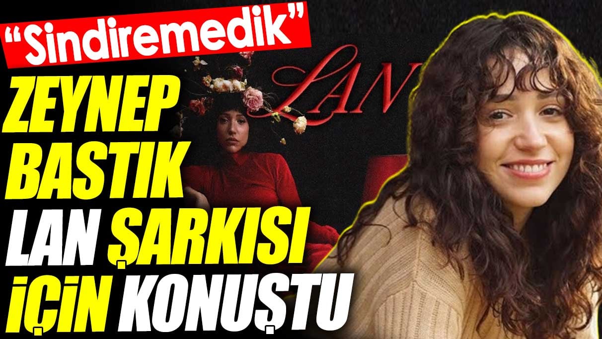 Zeynep Bastık Lan şarkısı için konuştu. 'Sindiremedik'