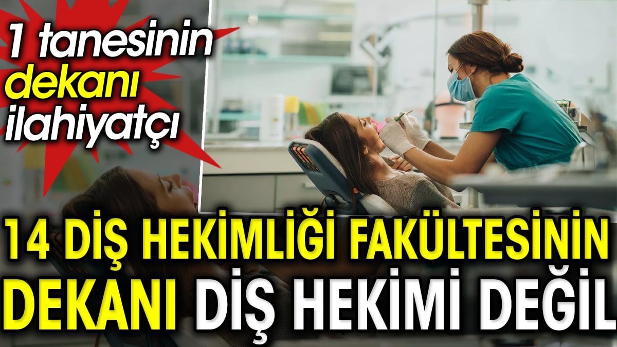 14 Diş Hekimliği fakültesinin dekanı diş hekimi değil. 1 tanesinin de ilahiyatçı