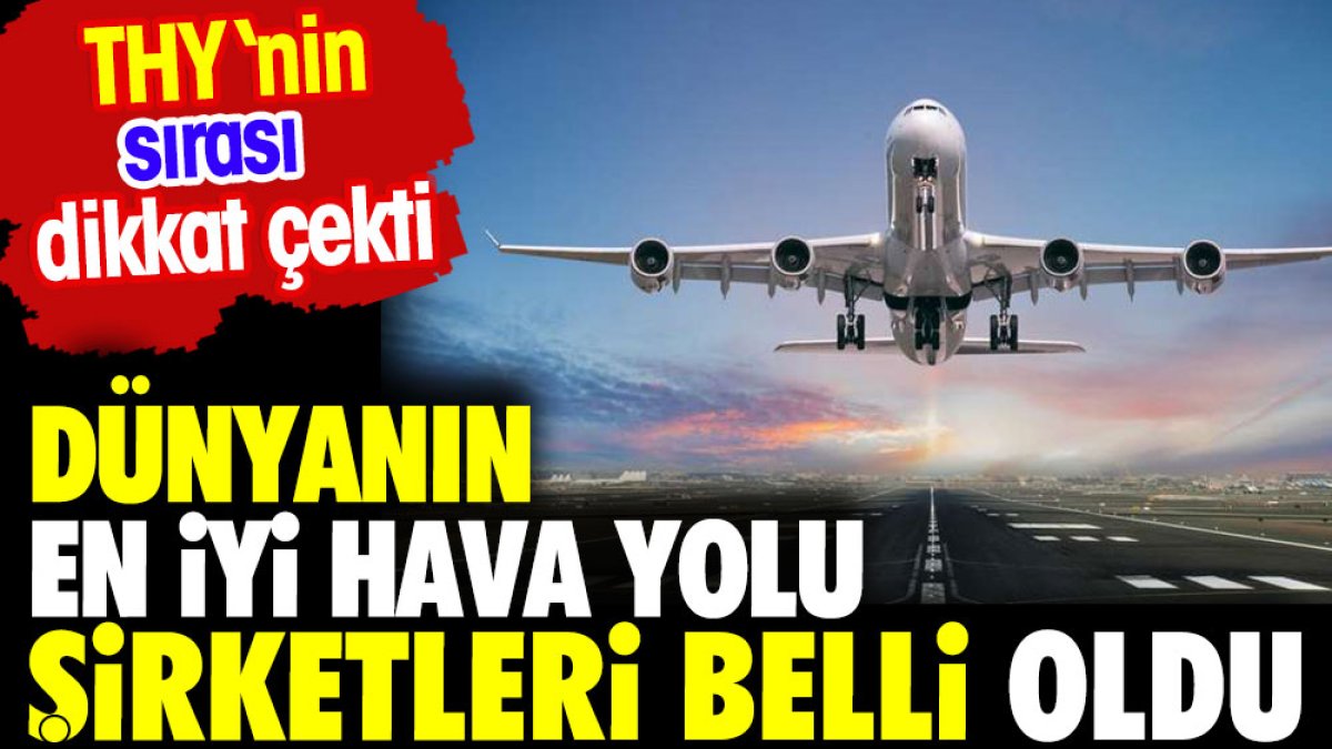 Dünyanın en iyi havayolu şirketleri belli oldu. THY'nin sırası dikkat çekti