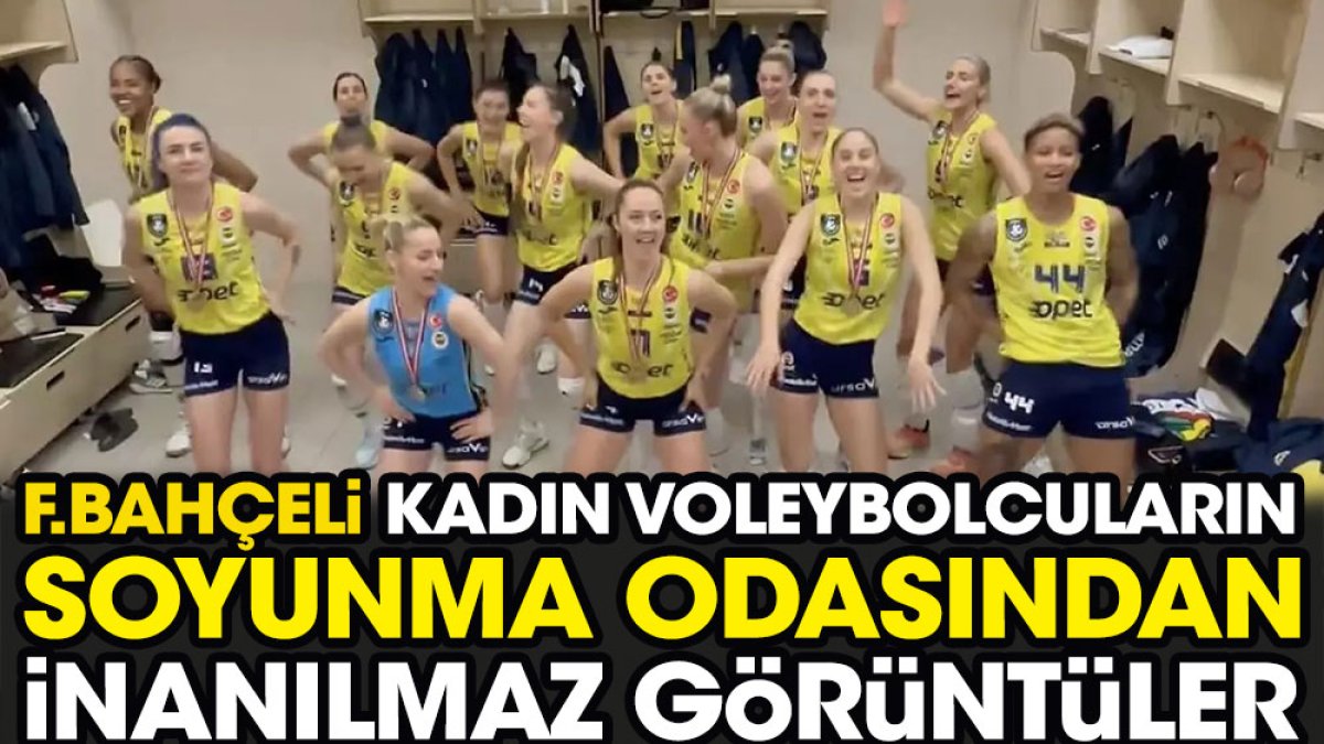 Fenerbahçeli kadın voleybolcuların soyunma odasından inanılmaz görüntüler