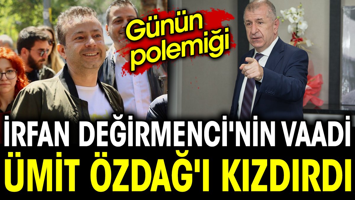 Günün polemiği. İrfan Değirmenci'nin vaadi Ümit Özdağ'ı kızdırdı