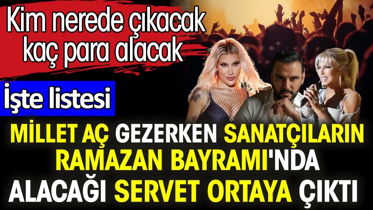 Millet aç gezerken sanatçıların Ramazan Bayramı'nda alacağı servet ortaya çıktı. Kim nerede çıkacak kaç para alacak. İşte listesi