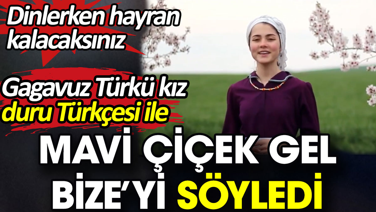Gagavuz Türk kız duru Türkçesi ile Mavi Çiçek Gel Bize'yi söyledi
