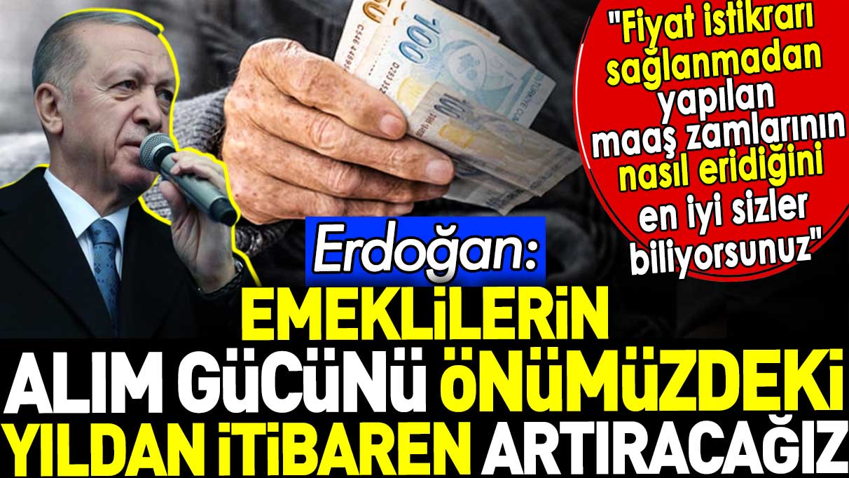 Erdoğan 'Emeklilerin alım gücünü önümüzdeki yıldan itibaren artıracağız' dedi