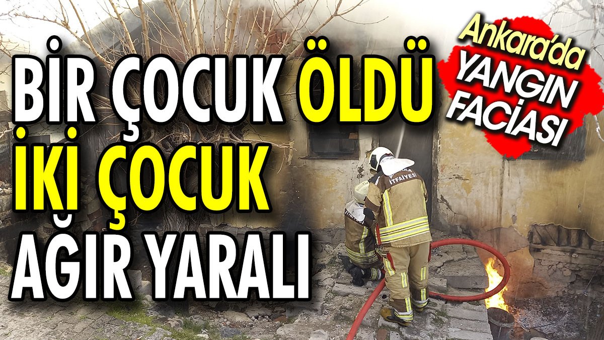 Ankara'da yangın faciası. Bir çocuk öldü iki çocuk ağır yaralı