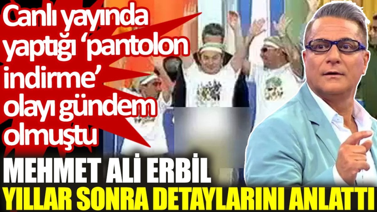 Mehmet Ali Erbil, yıllar önce gündem olan ‘pantolon indirme’ olayının detaylarını anlattı