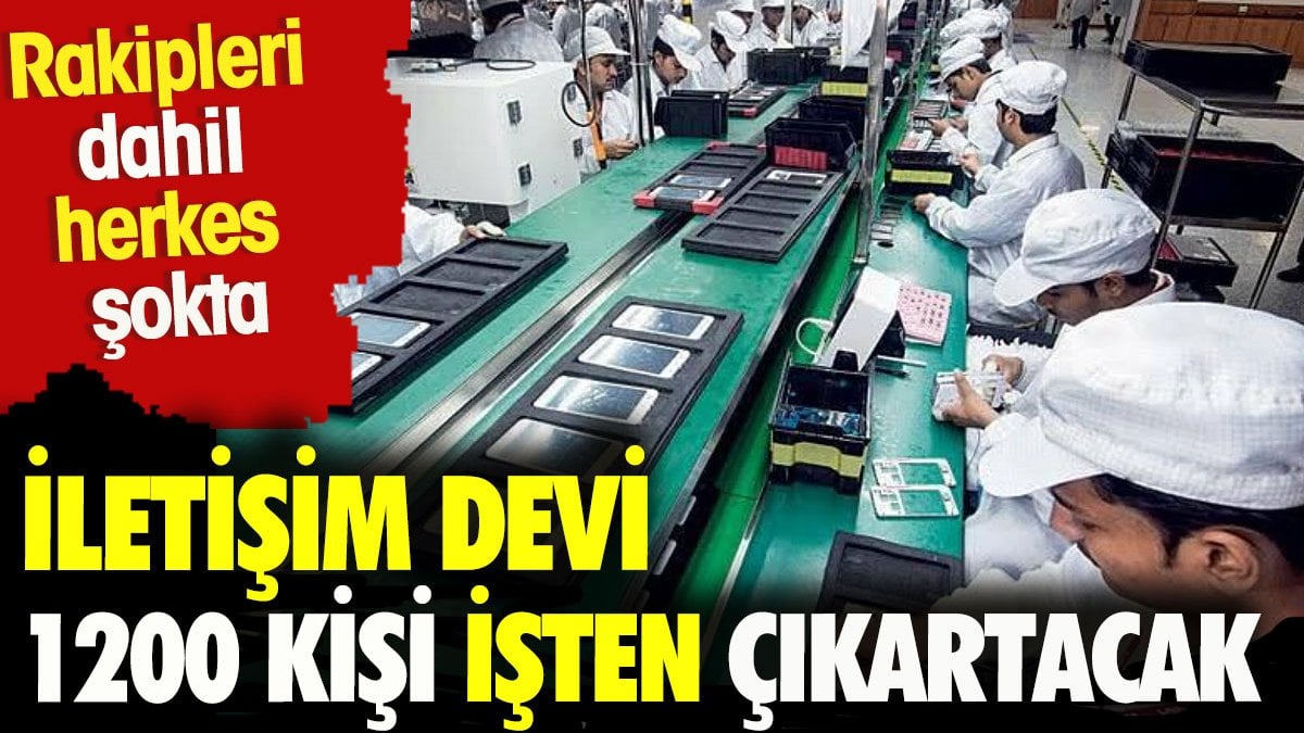 İletişim devi 1200 kişi işten çıkaracak.  Rakipleri dahil herkes şokta