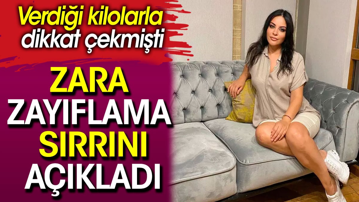 Verdiği kilolarla dikkat çekmişti. Zara zayıflama sırrını açıkladı