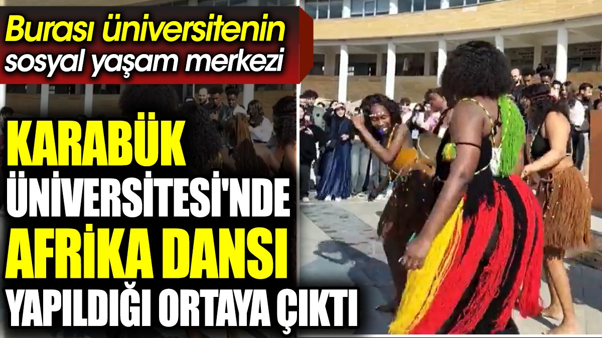 Karabük Üniversitesi'nde Afrika dansı yapıldığı ortaya çıktı. Burası üniversitenin sosyal yaşam merkezi