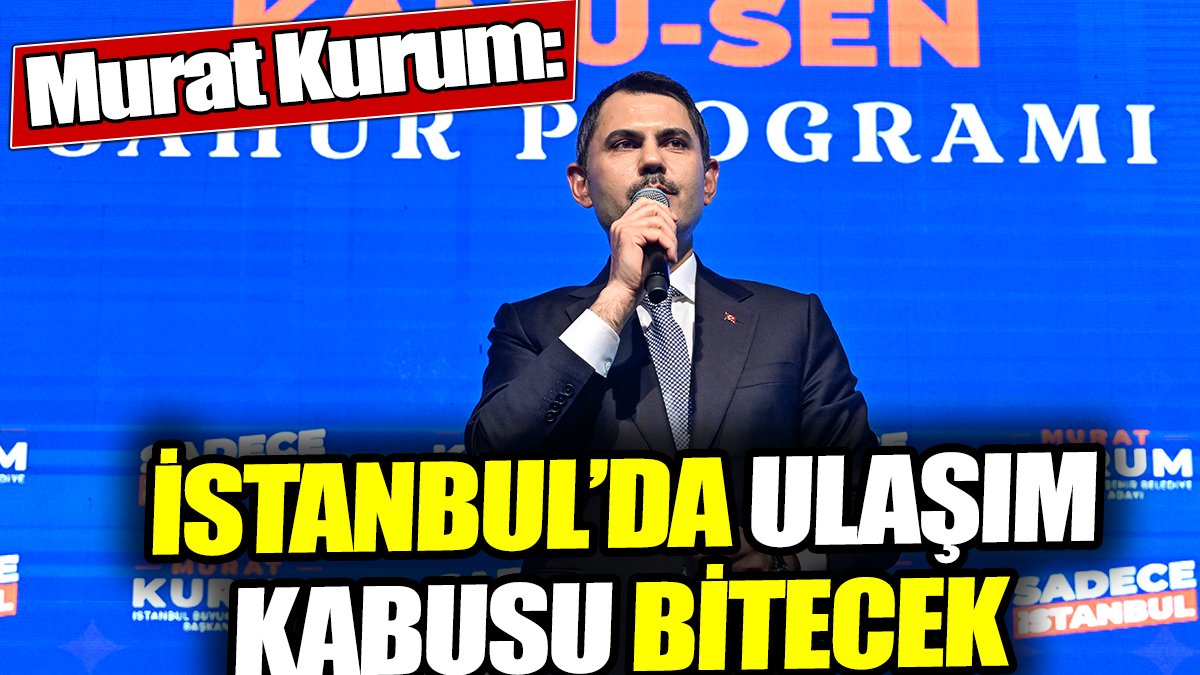 Murat Kurum: İstanbul’da ulaşım kabusu bitecek